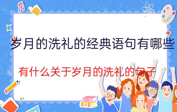 岁月的洗礼的经典语句有哪些 有什么关于岁月的洗礼的句子